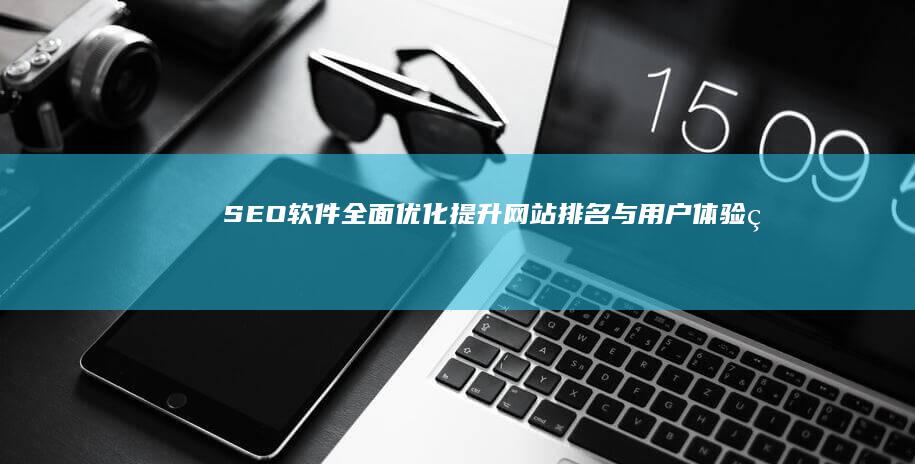 SEO软件全面优化：提升网站排名与用户体验的策略